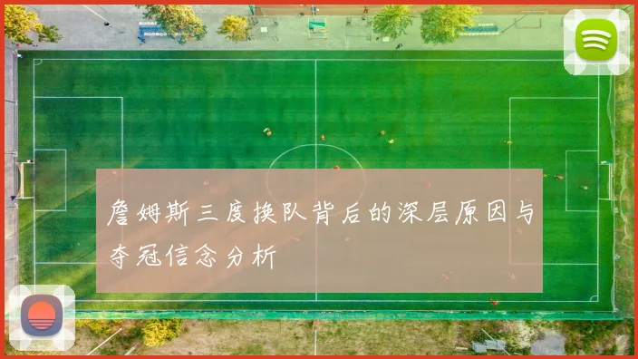 詹姆斯三度换队背后的深层原因与夺冠信念分析